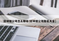 区块链公司怎么取名[区块链公司取名大全]