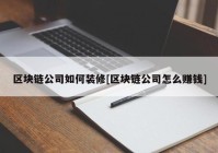 区块链公司如何装修[区块链公司怎么赚钱]