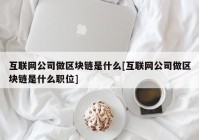 互联网公司做区块链是什么[互联网公司做区块链是什么职位]