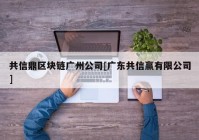 共信鼎区块链广州公司[广东共信赢有限公司]