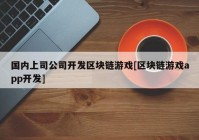 国内上司公司开发区块链游戏[区块链游戏app开发]